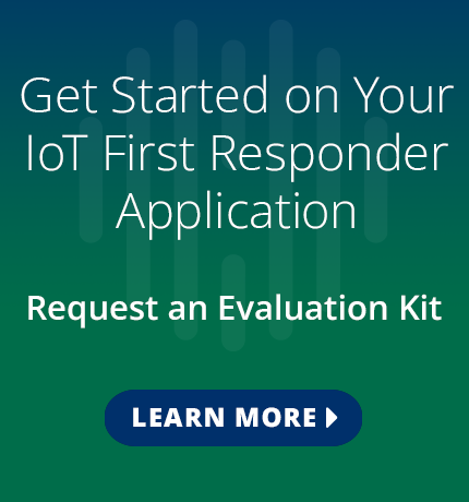 Get started on your IoT first responder application. Request an evaluation kit.